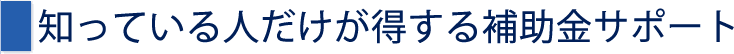 知っている人だけが得する助成金サポート