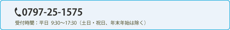 0797-25-1575　受付時間：平日  9:30～17:30（土日・祝日、年末年始は除く）