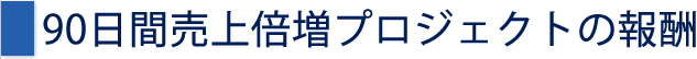 90日間売上倍増プロジェクトの報酬