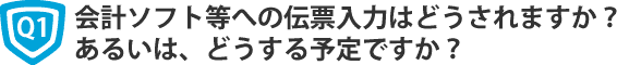 【最初の質問】会計ソフト等への伝票入力はどうされますか？　あるいは、どうする予定ですか？