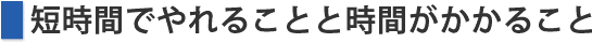 短時間でやれることと時間がかかること