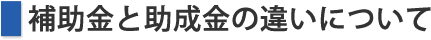 助成金と補助金の違いについて