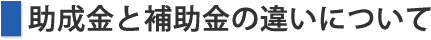 助成金と補助金の違いについて