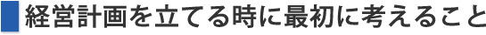 経営計画を立てる時に最初に考えること