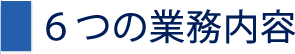 6つの業務内容
