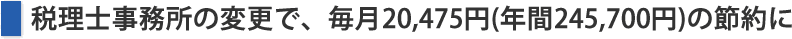 税理士事務所の変更で、毎月20,475円(年間245,700円)の節約に